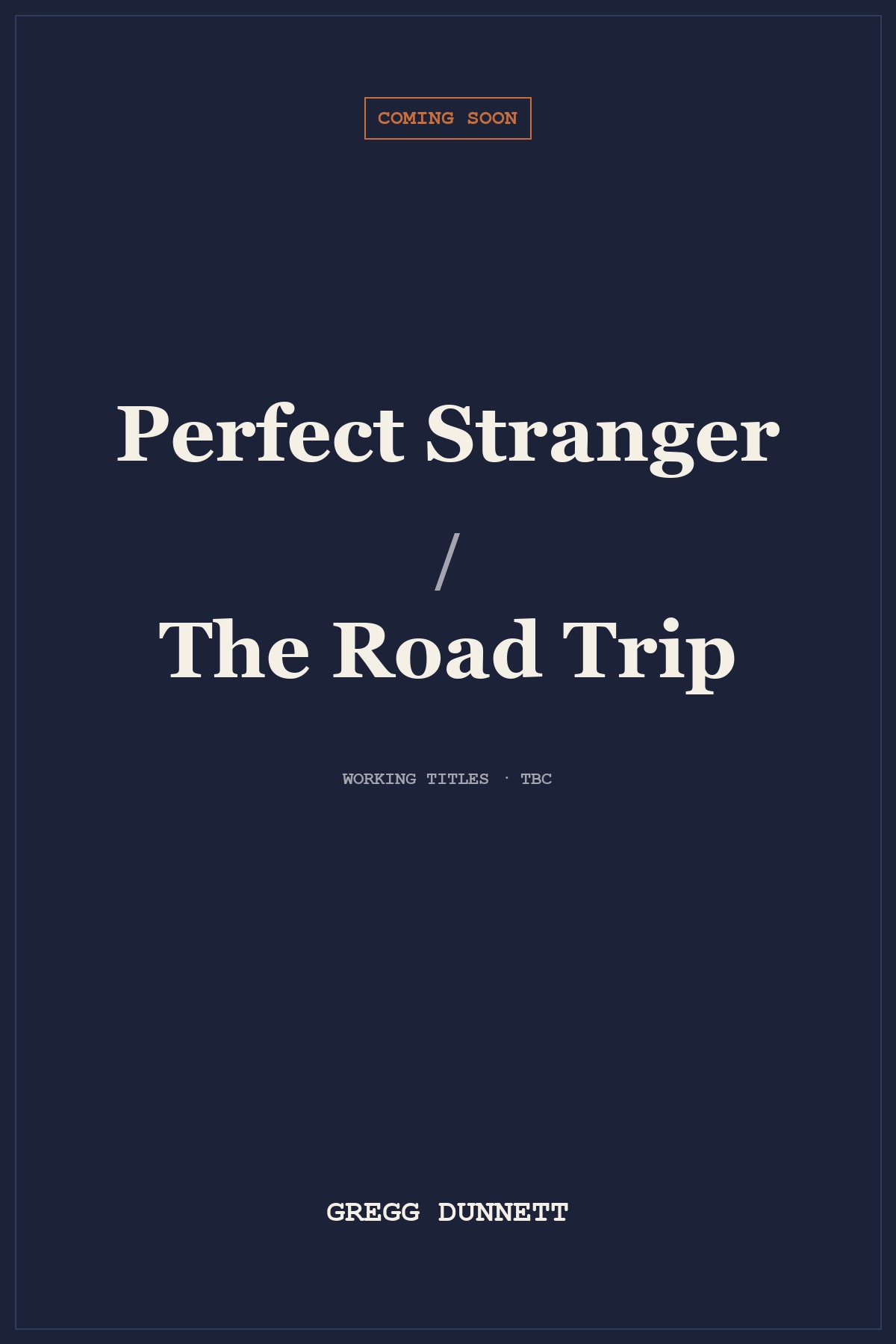 Placeholder cover for the next Gregg Dunnett thriller. Working title to be confirmed — candidates are Perfect Stranger or The Road Trip.